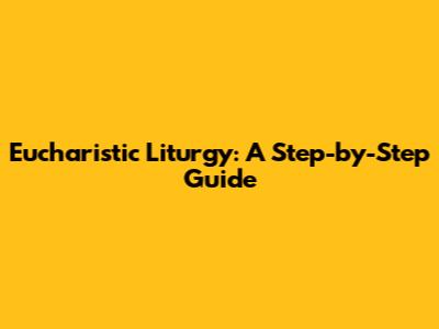 Eucharistic Liturgy: A Step-by-Step Guide