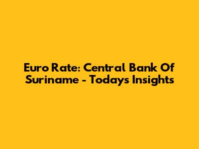 Euro Rate: Central Bank Of Suriname - Today's Insights