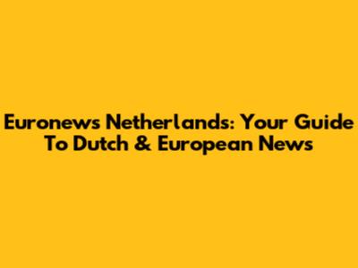 Euronews Netherlands: Your Guide To Dutch & European News