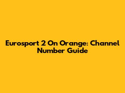Eurosport 2 On Orange: Channel Number Guide