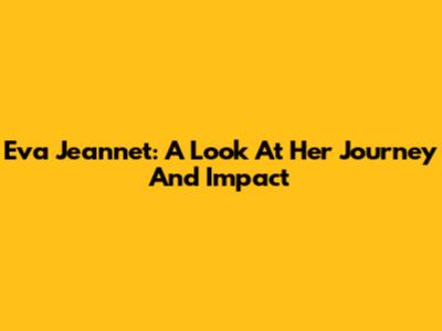 Eva Jeannet: A Look At Her Journey And Impact