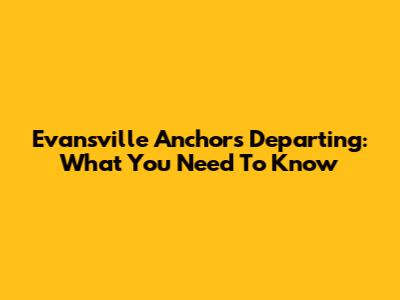 Evansville Anchors Departing: What You Need To Know