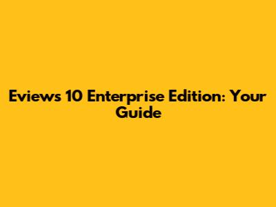 Eviews 10 Enterprise Edition: Your Guide