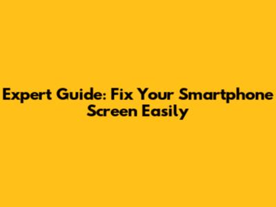 Expert Guide: Fix Your Smartphone Screen Easily