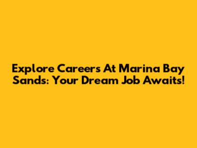 Explore Careers At Marina Bay Sands: Your Dream Job Awaits!