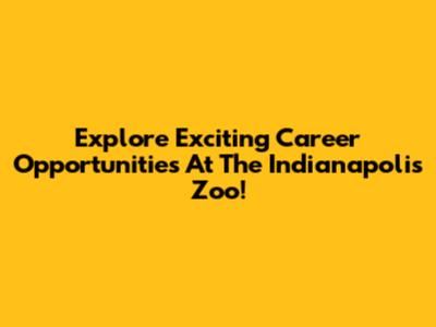 Explore Exciting Career Opportunities At The Indianapolis Zoo!