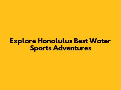 Explore Honolulu's Best Water Sports Adventures