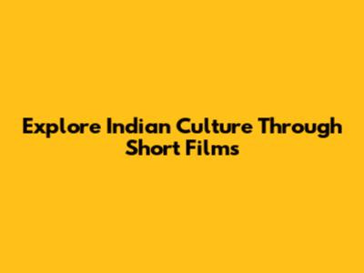 Explore Indian Culture Through Short Films