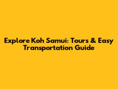 Explore Koh Samui: Tours & Easy Transportation Guide