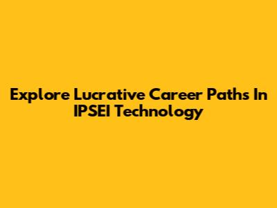 Explore Lucrative Career Paths In IPSEI Technology