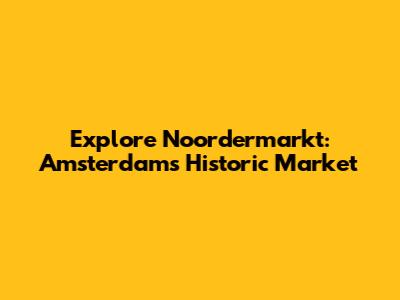 Explore Noordermarkt: Amsterdam's Historic Market