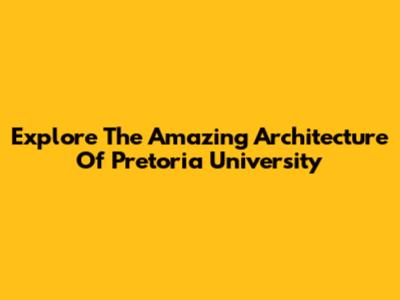 Explore The Amazing Architecture Of Pretoria University