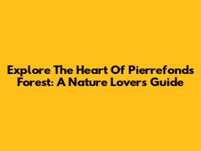 Explore The Heart Of Pierrefonds Forest: A Nature Lover's Guide