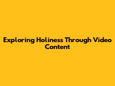 Exploring Holiness Through Video Content