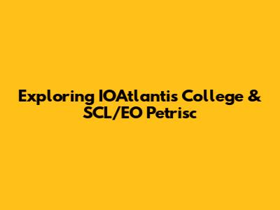 Exploring IOAtlantis College & SCL/EO Petrisc