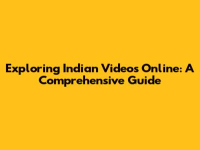 Exploring Indian Videos Online: A Comprehensive Guide
