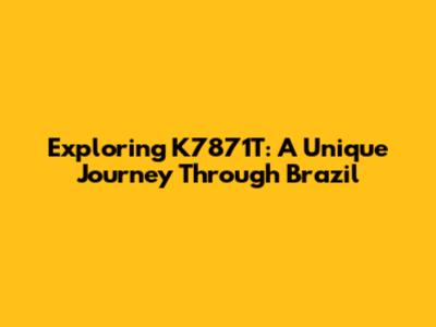 Exploring K7871T: A Unique Journey Through Brazil