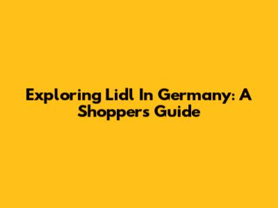 Exploring Lidl In Germany: A Shopper's Guide