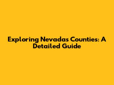 Exploring Nevada's Counties: A Detailed Guide