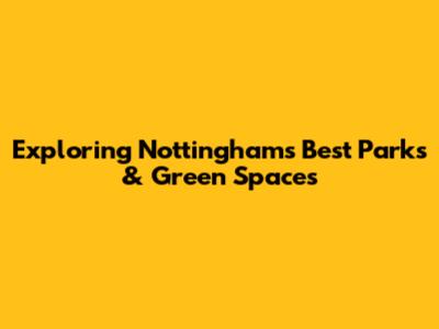 Exploring Nottingham's Best Parks & Green Spaces