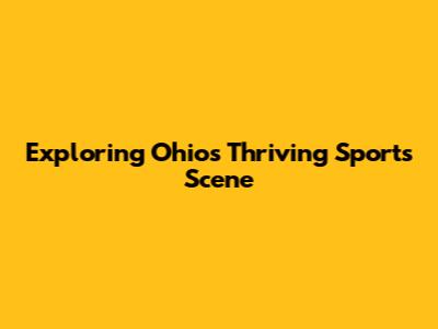 Exploring Ohio's Thriving Sports Scene
