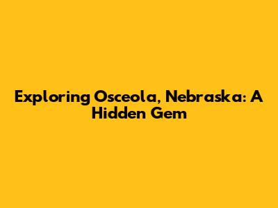 Exploring Osceola, Nebraska: A Hidden Gem
