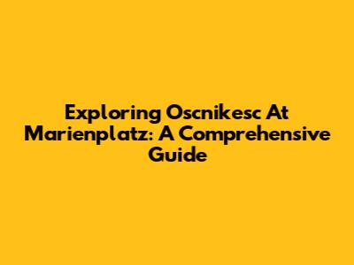 Exploring Oscnikesc At Marienplatz: A Comprehensive Guide