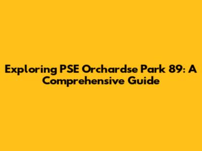 Exploring PSE Orchardse Park 89: A Comprehensive Guide