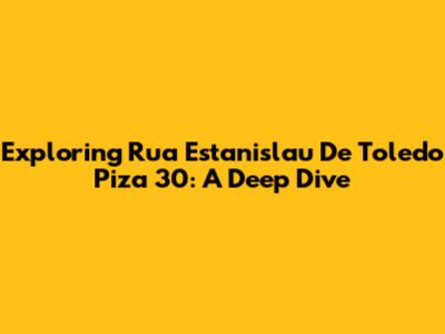 Exploring Rua Estanislau De Toledo Piza 30: A Deep Dive