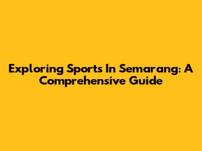 Exploring Sports In Semarang: A Comprehensive Guide