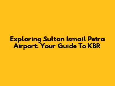 Exploring Sultan Ismail Petra Airport: Your Guide To KBR