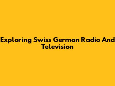 Exploring Swiss German Radio And Television