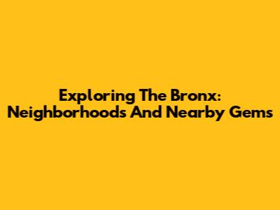 Exploring The Bronx: Neighborhoods And Nearby Gems