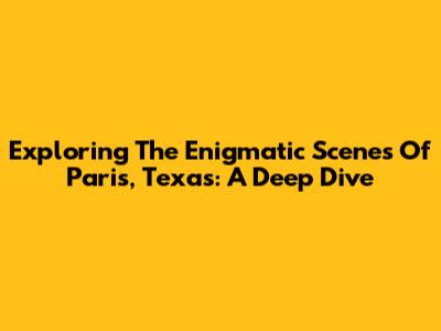 Exploring The Enigmatic Scenes Of Paris, Texas: A Deep Dive