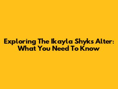Exploring The Ikayla Shyks Alter: What You Need To Know