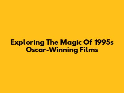 Exploring The Magic Of 1995's Oscar-Winning Films