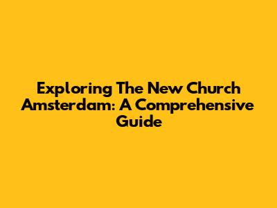 Exploring The New Church Amsterdam: A Comprehensive Guide