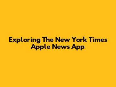 Exploring The New York Times Apple News App