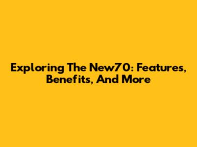 Exploring The New70: Features, Benefits, And More