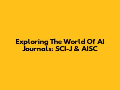Exploring The World Of AI Journals: SCI-J & AISC