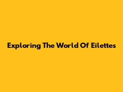 Exploring The World Of Eilettes