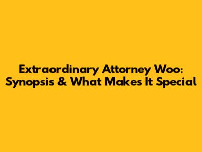 Extraordinary Attorney Woo: Synopsis & What Makes It Special