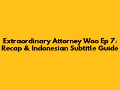Extraordinary Attorney Woo Ep 7: Recap & Indonesian Subtitle Guide