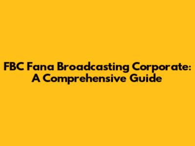 FBC Fana Broadcasting Corporate: A Comprehensive Guide