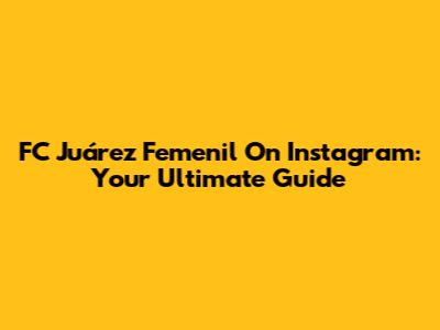 FC Juárez Femenil On Instagram: Your Ultimate Guide