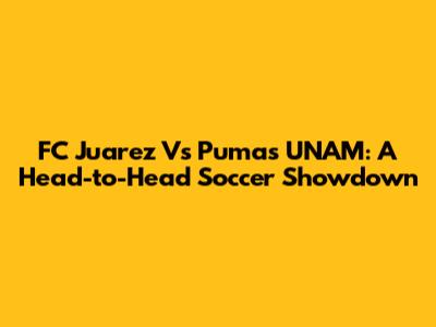 FC Juarez Vs Pumas UNAM: A Head-to-Head Soccer Showdown
