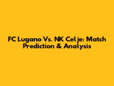 FC Lugano Vs. NK Celje: Match Prediction & Analysis