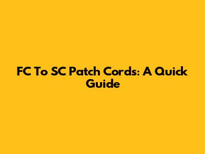 FC To SC Patch Cords: A Quick Guide