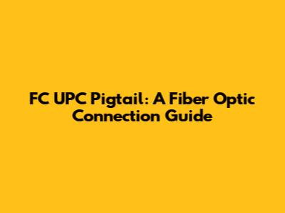 FC UPC Pigtail: A Fiber Optic Connection Guide