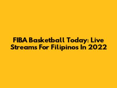 FIBA Basketball Today: Live Streams For Filipinos In 2022